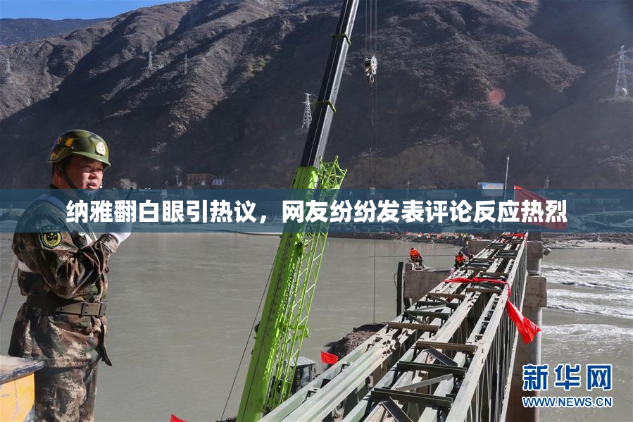 纳雅翻白眼引热议，网友纷纷发表评论反应热烈