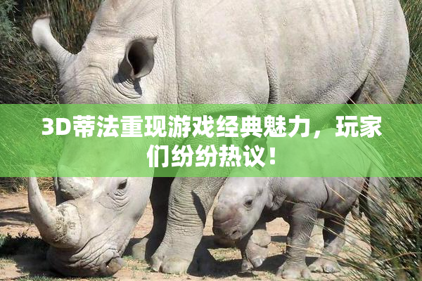 3D蒂法重现游戏经典魅力，玩家们纷纷热议！