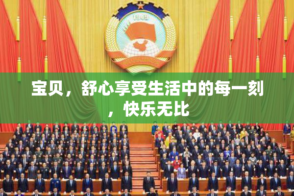 宝贝，舒心享受生活中的每一刻，快乐无比