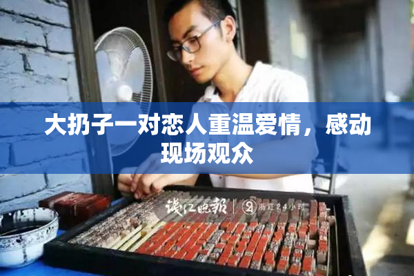 大扔子一对恋人重温爱情，感动现场观众