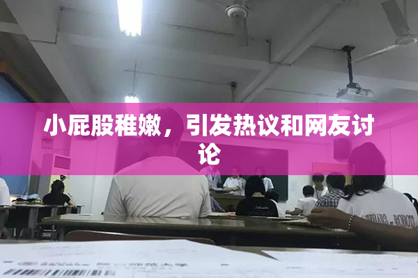 小屁股稚嫩，引发热议和网友讨论