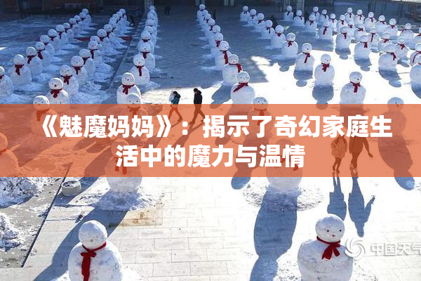 《魅魔妈妈》：揭示了奇幻家庭生活中的魔力与温情