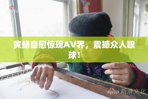 黄鳝自慰惊现AV界，震撼众人眼球！