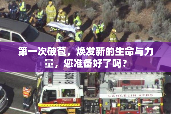 第一次破苞，焕发新的生命与力量，您准备好了吗？