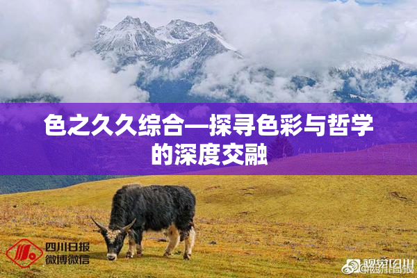 色之久久综合—探寻色彩与哲学的深度交融
