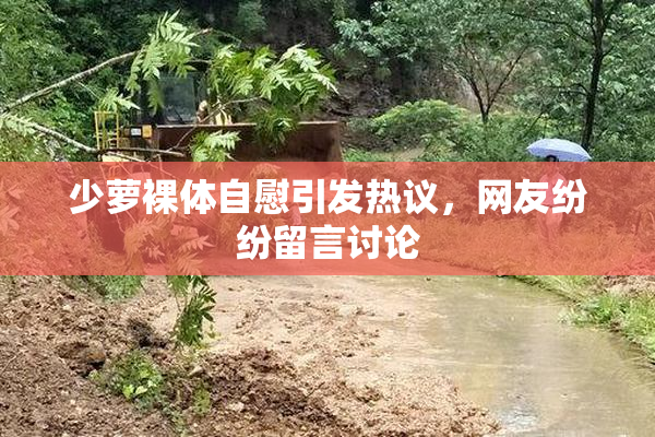 少萝裸体自慰引发热议，网友纷纷留言讨论