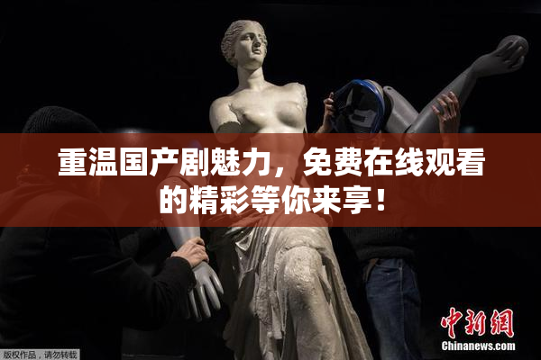 重温国产剧魅力，免费在线观看的精彩等你来享！