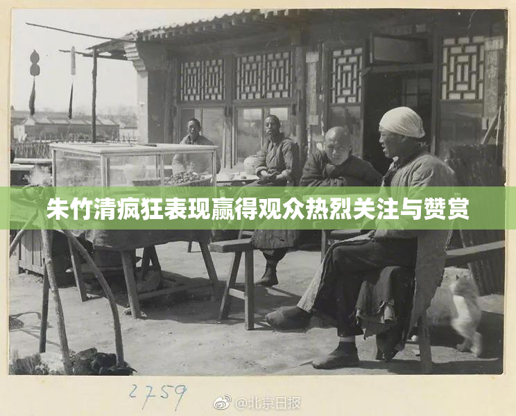 朱竹清疯狂表现赢得观众热烈关注与赞赏