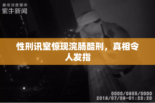 性刑讯室惊现浣肠酷刑，真相令人发指