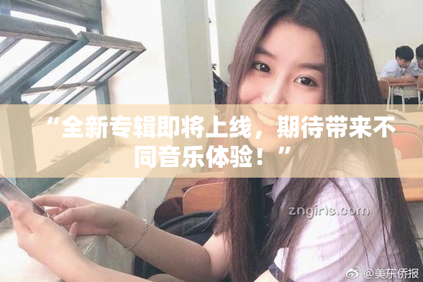 “全新专辑即将上线，期待带来不同音乐体验！”