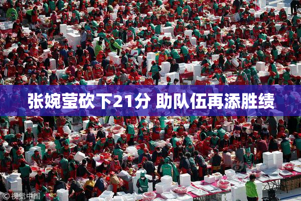 张婉莹砍下21分 助队伍再添胜绩
