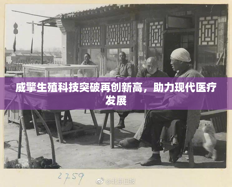 威擎生殖科技突破再创新高，助力现代医疗发展