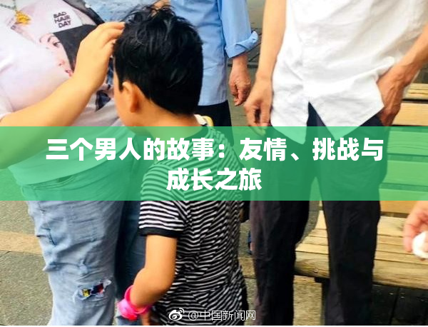 三个男人的故事：友情、挑战与成长之旅