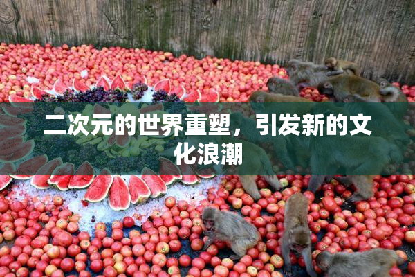 二次元的世界重塑，引发新的文化浪潮