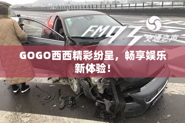 GOGO西西精彩纷呈，畅享娱乐新体验！