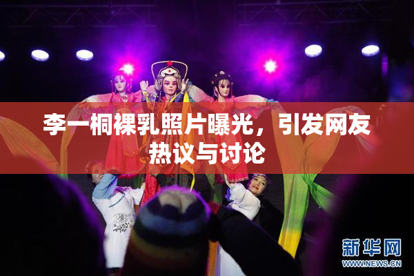 李一桐裸乳照片曝光，引发网友热议与讨论