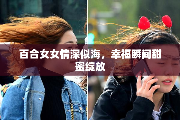 百合女女情深似海，幸福瞬间甜蜜绽放