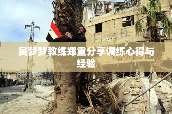吴梦梦教练郑重分享训练心得与经验