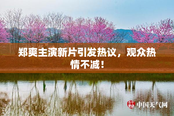 郑爽主演新片引发热议，观众热情不减！