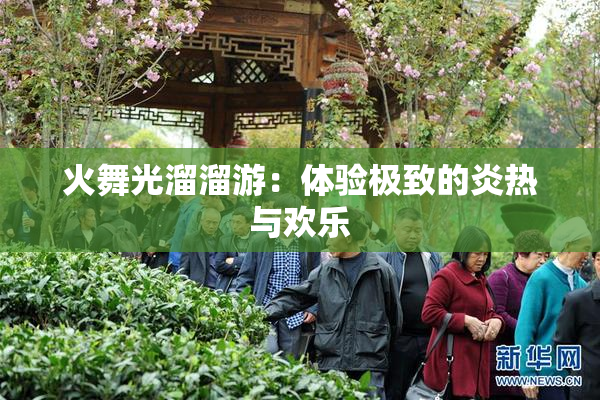火舞光溜溜游：体验极致的炎热与欢乐