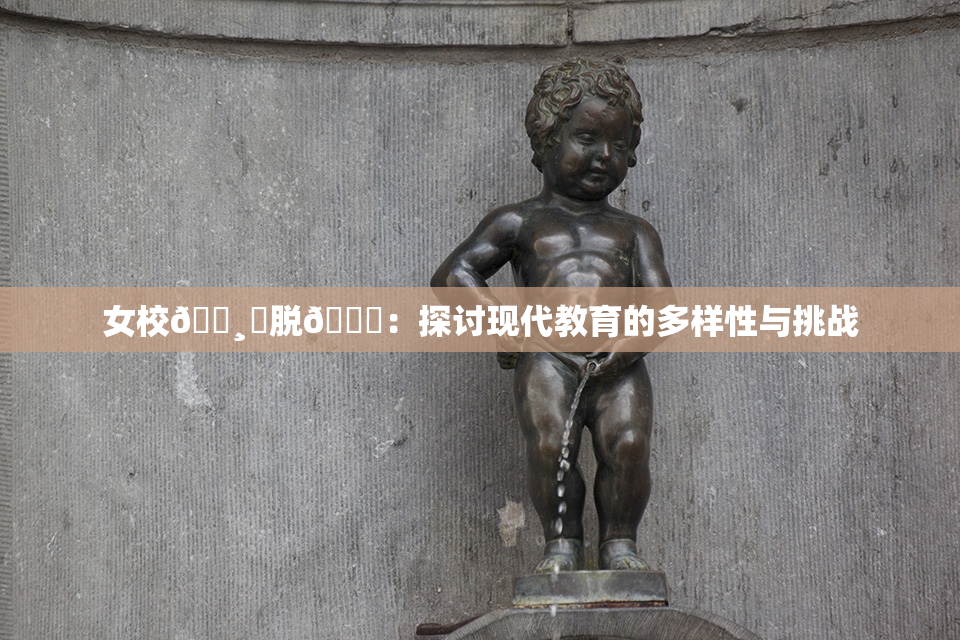 女校🌸‌脱👙：探讨现代教育的多样性与挑战