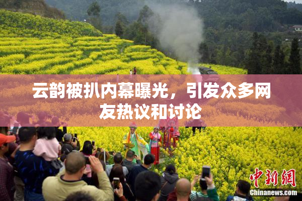 云韵被扒内幕曝光，引发众多网友热议和讨论
