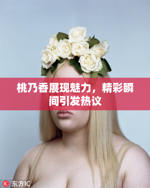 桃乃香展现魅力，精彩瞬间引发热议