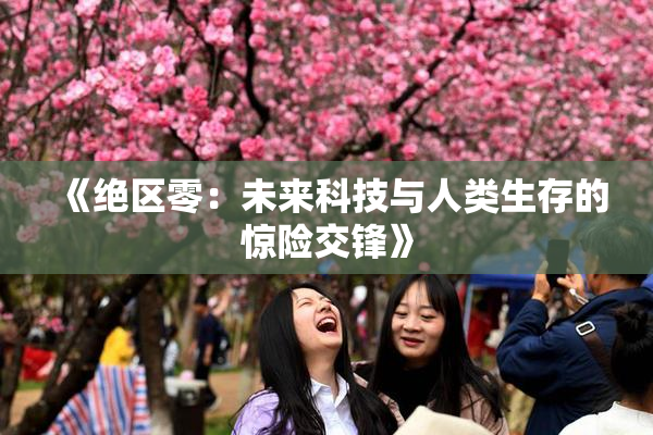 《绝区零：未来科技与人类生存的惊险交锋》