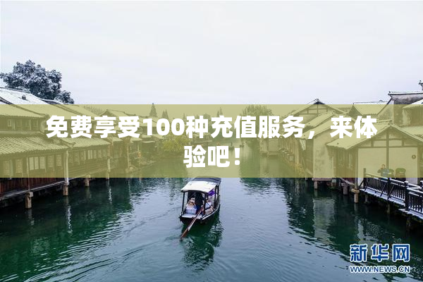 免费享受100种充值服务，来体验吧！