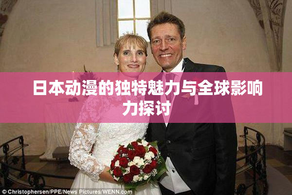 日本动漫的独特魅力与全球影响力探讨