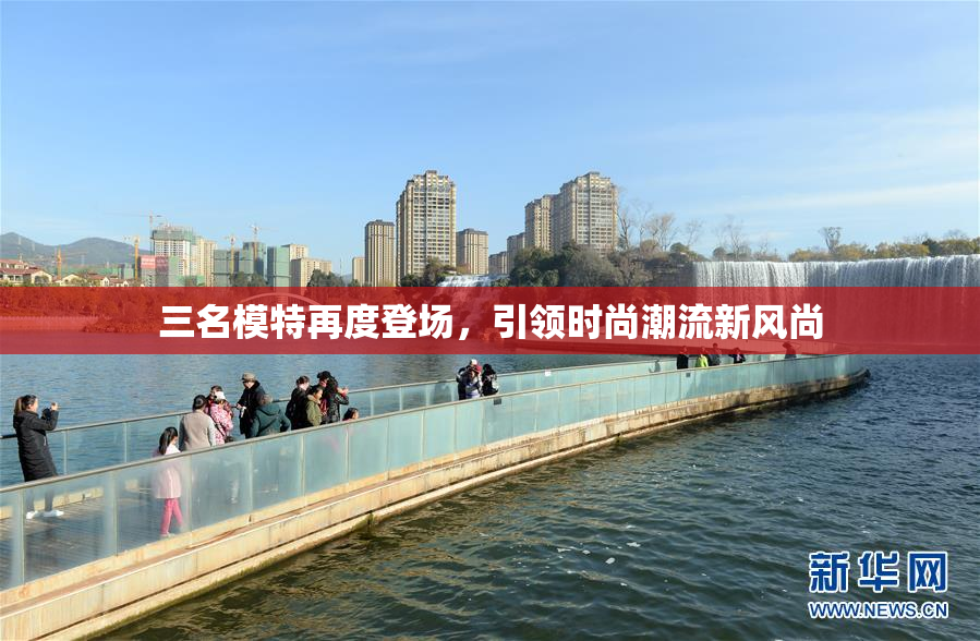 三名模特再度登场，引领时尚潮流新风尚