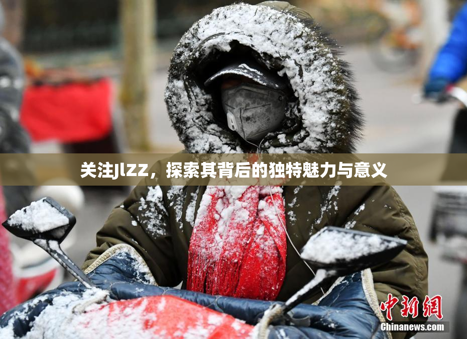 关注JlZZ，探索其背后的独特魅力与意义