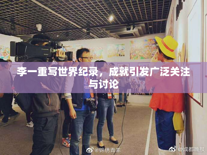 李一重写世界纪录，成就引发广泛关注与讨论