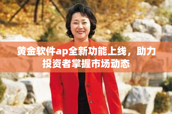 黄金软件ap全新功能上线，助力投资者掌握市场动态