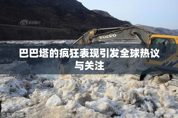 巴巴塔的疯狂表现引发全球热议与关注