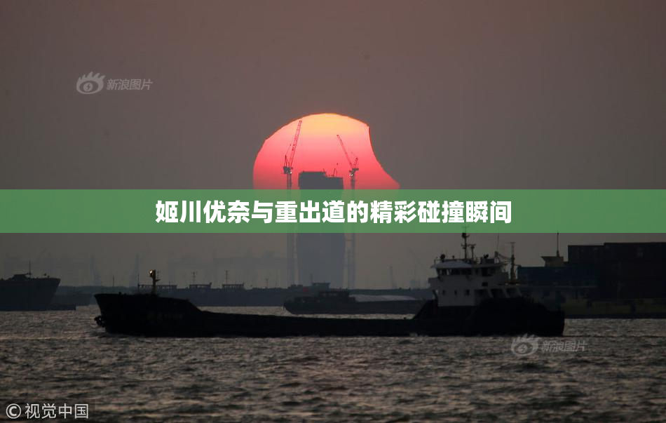 姬川优奈与重出道的精彩碰撞瞬间