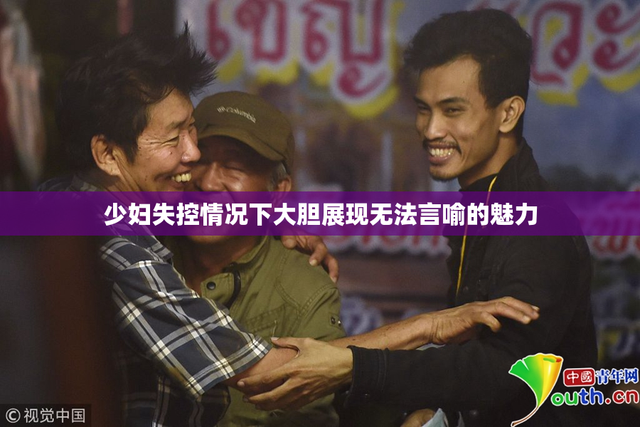 少妇失控情况下大胆展现无法言喻的魅力