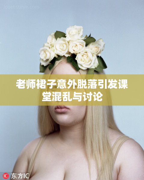老师裙子意外脱落引发课堂混乱与讨论
