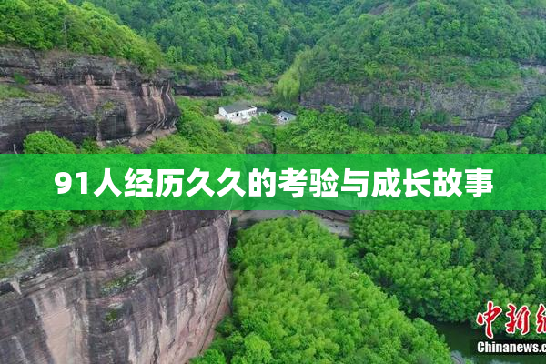 91人经历久久的考验与成长故事