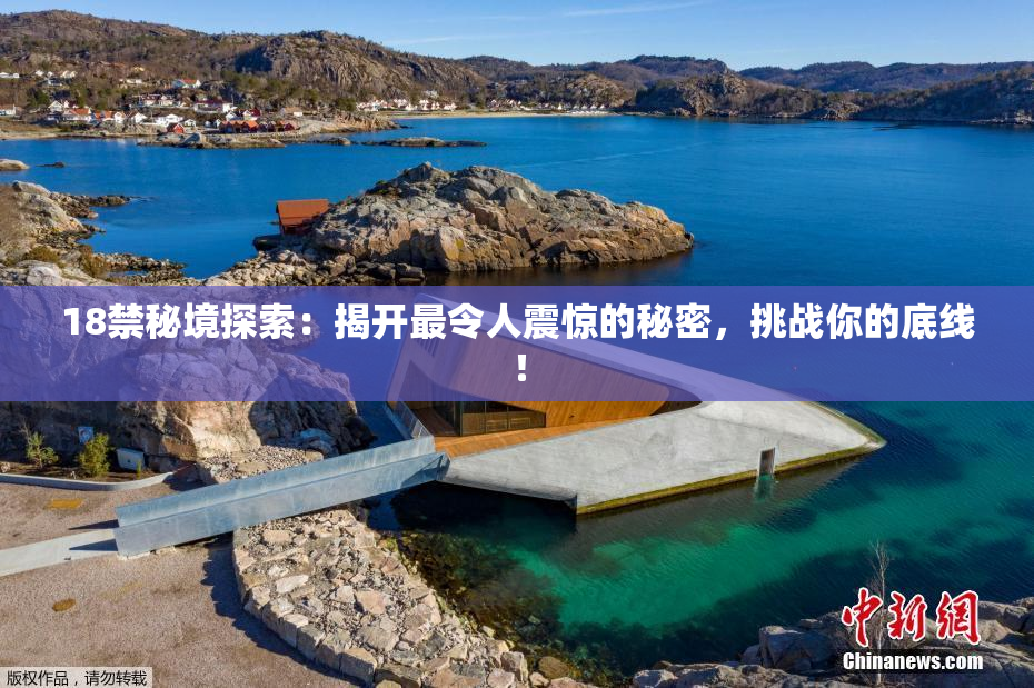 18禁秘境探索：揭开最令人震惊的秘密，挑战你的底线！