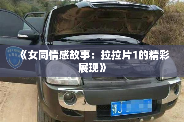 《女同情感故事：拉拉片1的精彩展现》