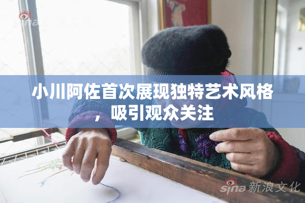 小川阿佐首次展现独特艺术风格，吸引观众关注
