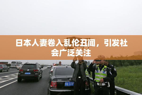 日本人妻卷入乱伦丑闻，引发社会广泛关注