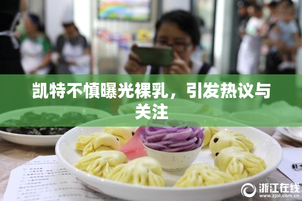 凯特不慎曝光裸乳，引发热议与关注