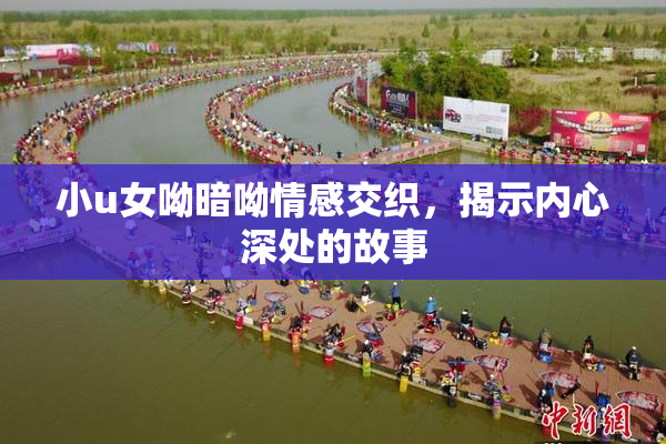 小u女呦暗呦情感交织，揭示内心深处的故事