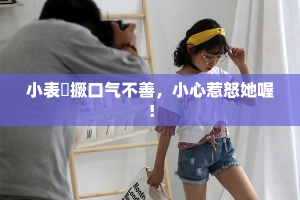 小表妺撅口气不善，小心惹怒她喔！