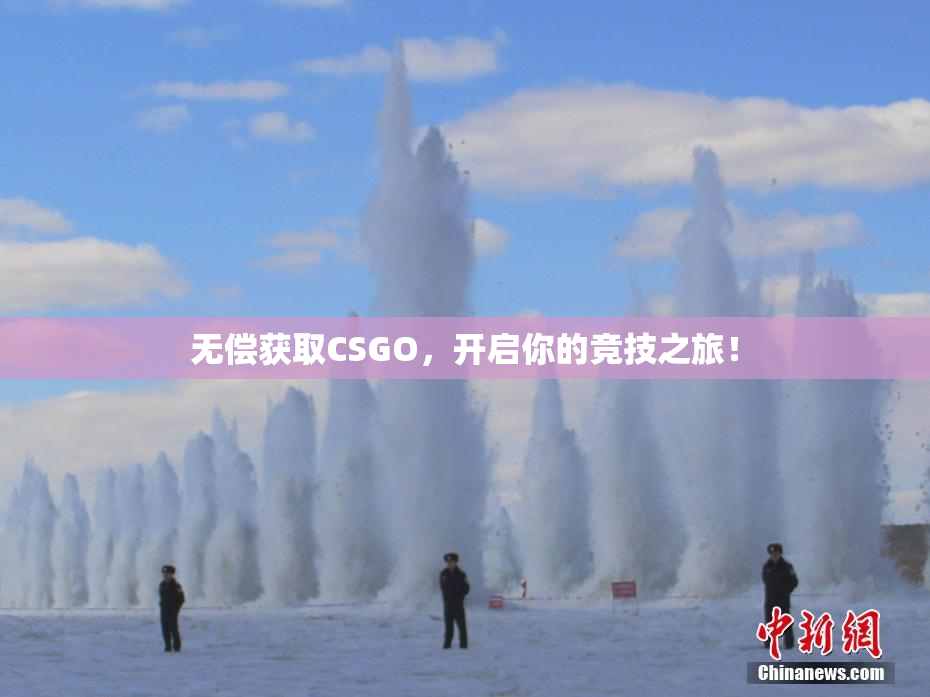 无偿获取CSGO，开启你的竞技之旅！