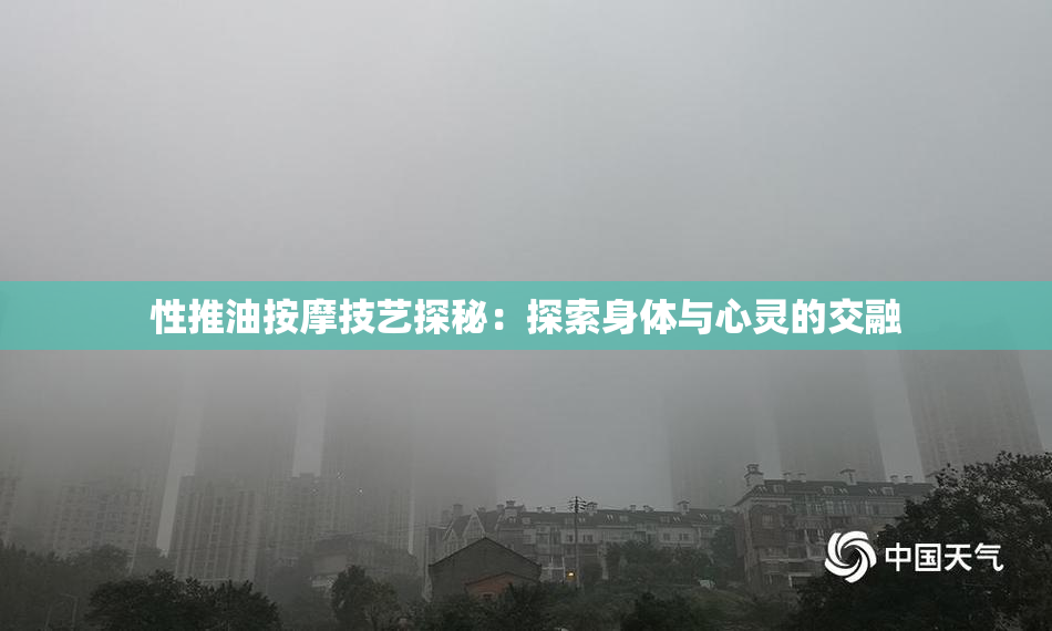性推油按摩技艺探秘：探索身体与心灵的交融