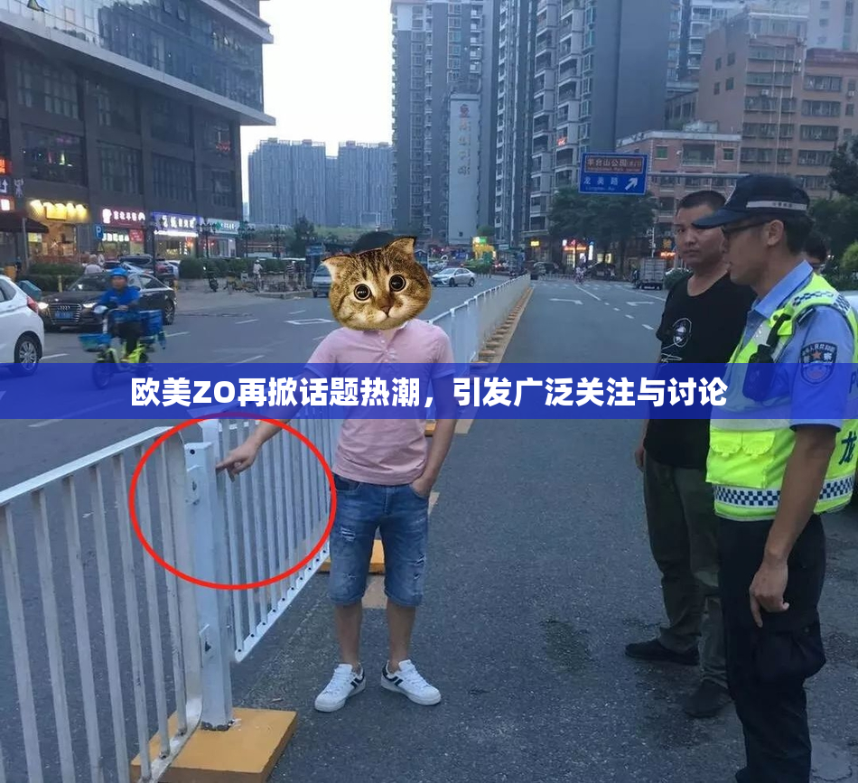 欧美ZO再掀话题热潮，引发广泛关注与讨论