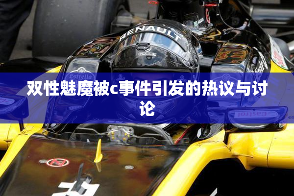 双性魅魔被c事件引发的热议与讨论